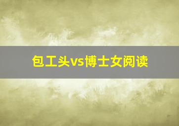 包工头vs博士女阅读