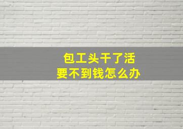 包工头干了活要不到钱怎么办