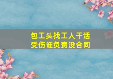 包工头找工人干活受伤谁负责没合同