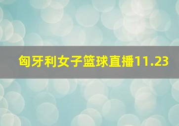 匈牙利女子篮球直播11.23