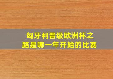 匈牙利晋级欧洲杯之路是哪一年开始的比赛