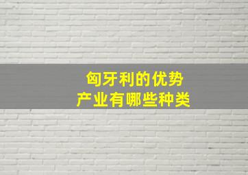 匈牙利的优势产业有哪些种类