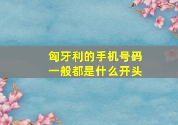 匈牙利的手机号码一般都是什么开头