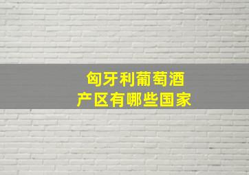 匈牙利葡萄酒产区有哪些国家