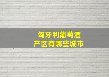 匈牙利葡萄酒产区有哪些城市