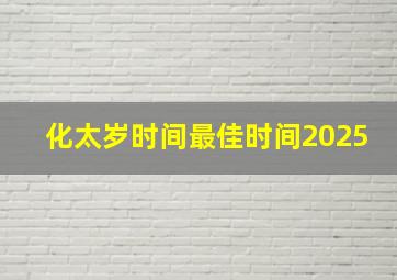 化太岁时间最佳时间2025