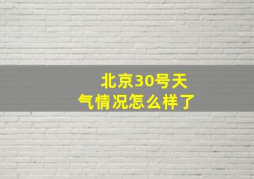 北京30号天气情况怎么样了