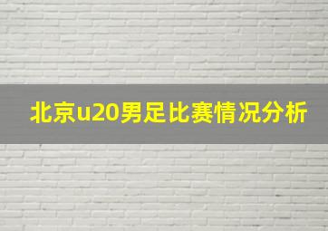 北京u20男足比赛情况分析