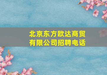 北京东方欧达商贸有限公司招聘电话