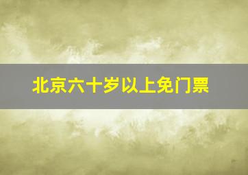 北京六十岁以上免门票