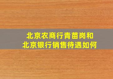 北京农商行青苗岗和北京银行销售待遇如何