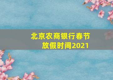 北京农商银行春节放假时间2021