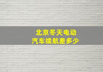 北京冬天电动汽车续航差多少