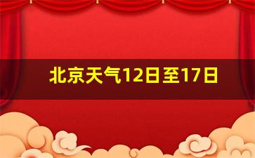 北京天气12日至17日