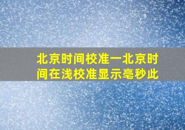 北京时间校准一北京时间在浅校准显示亳秒此