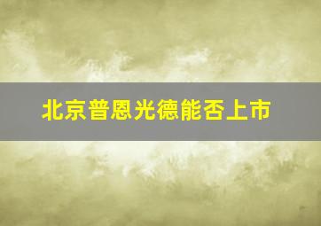 北京普恩光德能否上市