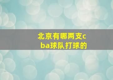 北京有哪两支cba球队打球的