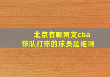 北京有哪两支cba球队打球的球员是谁啊