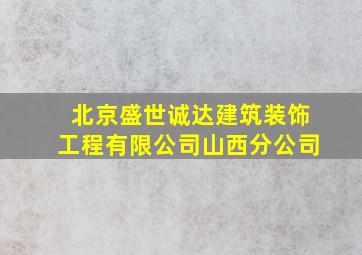 北京盛世诚达建筑装饰工程有限公司山西分公司