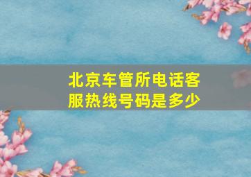 北京车管所电话客服热线号码是多少