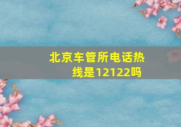 北京车管所电话热线是12122吗