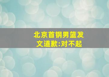 北京首钢男篮发文道歉:对不起