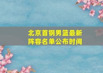 北京首钢男篮最新阵容名单公布时间