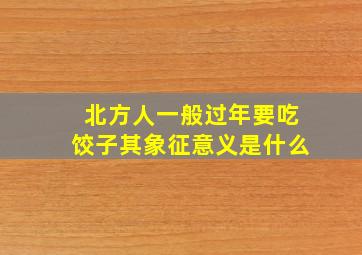 北方人一般过年要吃饺子其象征意义是什么