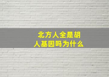 北方人全是胡人基因吗为什么