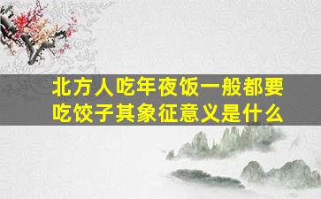 北方人吃年夜饭一般都要吃饺子其象征意义是什么