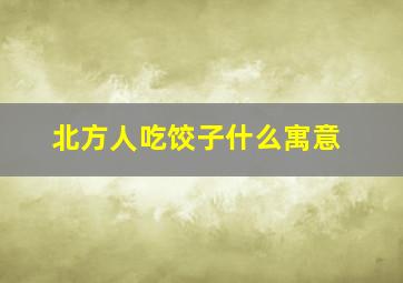 北方人吃饺子什么寓意