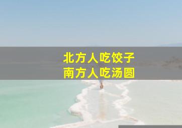 北方人吃饺子南方人吃汤圆