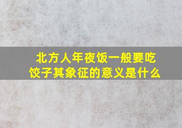 北方人年夜饭一般要吃饺子其象征的意义是什么