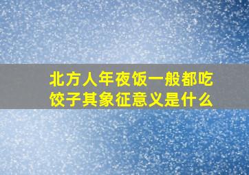 北方人年夜饭一般都吃饺子其象征意义是什么