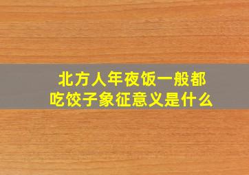 北方人年夜饭一般都吃饺子象征意义是什么