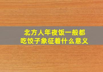 北方人年夜饭一般都吃饺子象征着什么意义