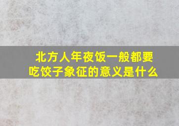 北方人年夜饭一般都要吃饺子象征的意义是什么