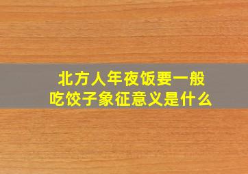 北方人年夜饭要一般吃饺子象征意义是什么