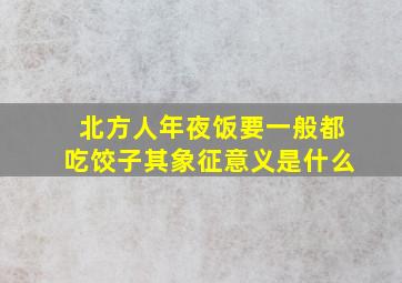 北方人年夜饭要一般都吃饺子其象征意义是什么