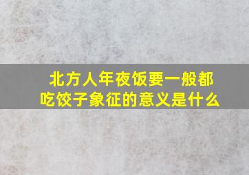 北方人年夜饭要一般都吃饺子象征的意义是什么