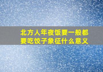 北方人年夜饭要一般都要吃饺子象征什么意义