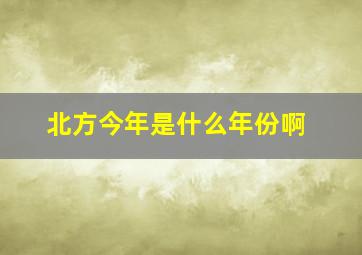 北方今年是什么年份啊