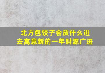 北方包饺子会放什么进去寓意新的一年财源广进