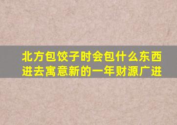 北方包饺子时会包什么东西进去寓意新的一年财源广进