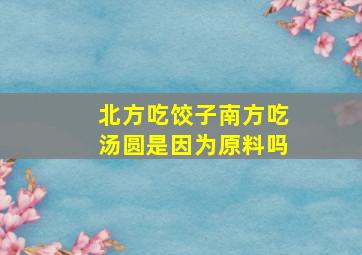 北方吃饺子南方吃汤圆是因为原料吗