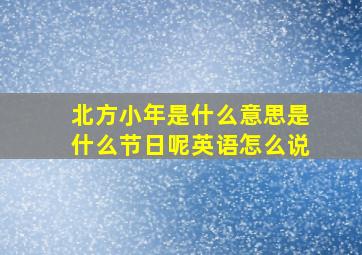 北方小年是什么意思是什么节日呢英语怎么说