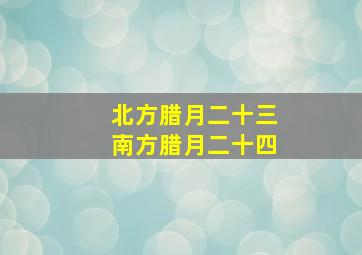 北方腊月二十三南方腊月二十四