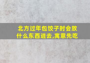 北方过年包饺子时会放什么东西进去,寓意先吃