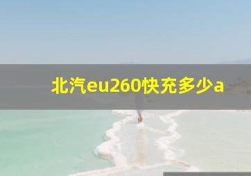 北汽eu260快充多少a