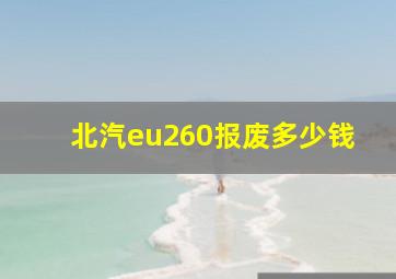 北汽eu260报废多少钱